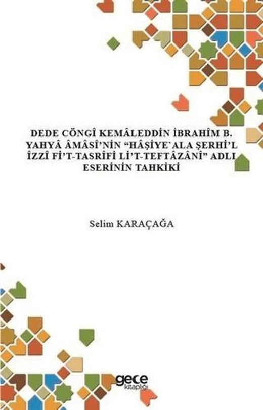 Dede Cöngi Kemaleddin İbrahim B. Yahya Amasi’nin Haşiye'Ala Şerhi’l İzzi Fi’t-Tasrifi Li’t-Teftazani Adlı Eserinin Tahkiki | Gece Kitaplığı (Ciltsiz)