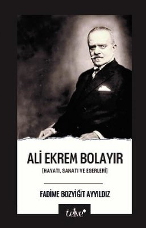 Ali Ekrem Bolayır: Hayatı, Sanatı ve Eserleri | Telve Kitap (İnce Kapak)
