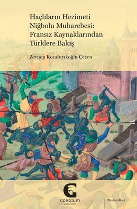 Haçlıların Hezimeti Niğbolu Muharebesi: Fransız Kaynaklarından Türklere Bakış | Gordium Yayıncılık (İnce Kapak )