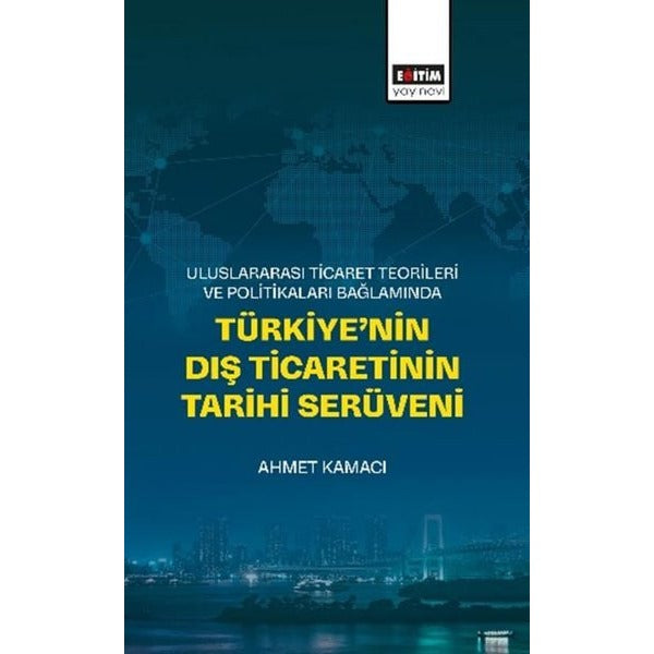 Uluslararası Ticaret Teorileri ve Politikaları Bağlamında Türkiye'nin Dış Ticaretinin Tarihi Serüven | Eğitim Yayınevi (İnce Kapak)
