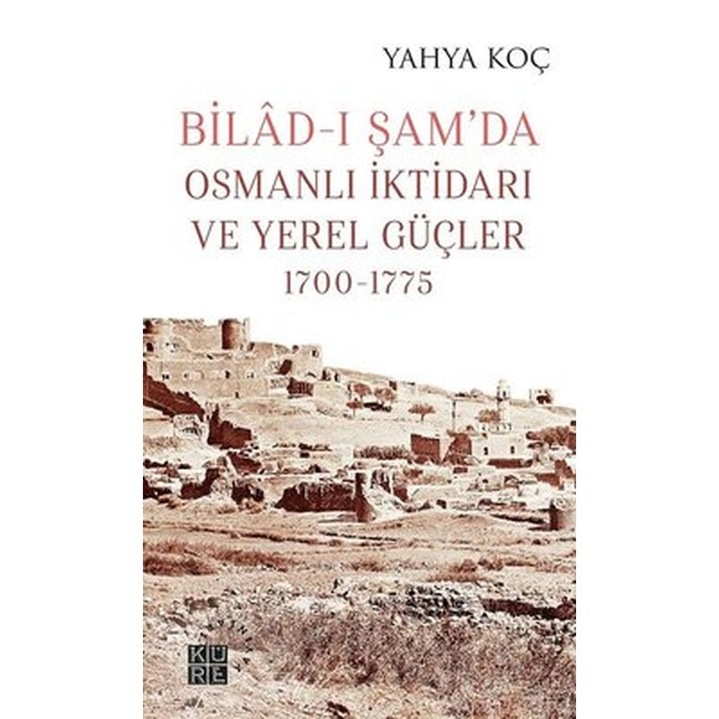 Bilad-ı Şamda Osmanlı İktidarı ve Yerel Güçler 1700-1775 | Küre Yayınları