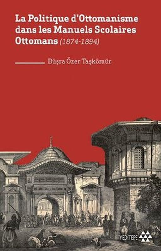 La Politique d'Ottomanisme dans les Manuels Scolaires Ottomans 1874 - 1894 | Yeditepe Yayınevi