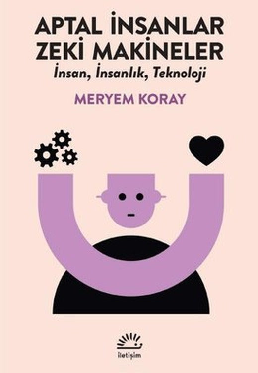 Aptal İnsanlar Zeki Makineler - İnsan İnsanlık Teknoloji | İletişim Yayınları