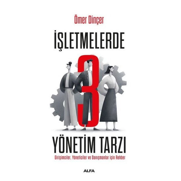 İşletmelerde 3 Yönetim Tarzı - Girişimciler Yöneticiler ve Danışmanlar İçin Rehber | Alfa Yayıncılık (İnce Kapak)