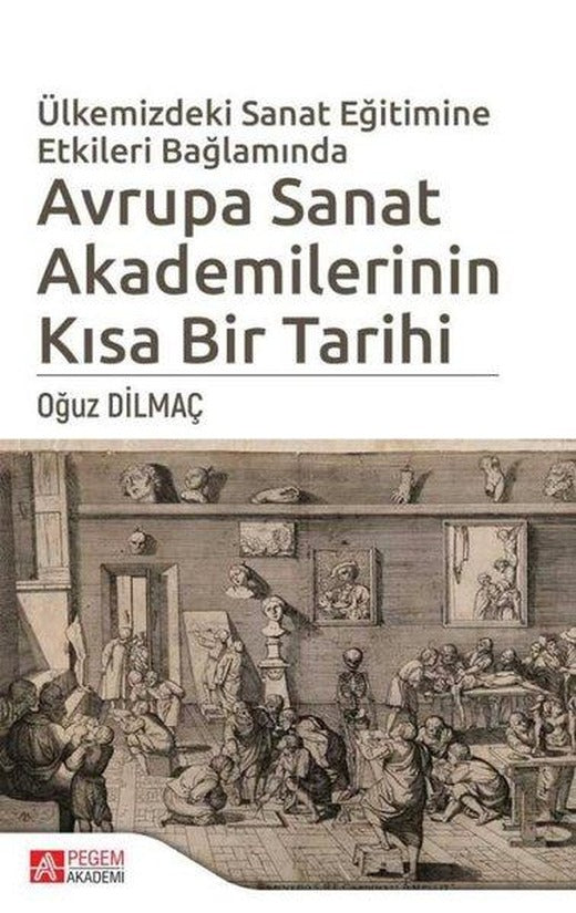 Ülkemizdeki Sanat Eğitimine Etkileri Bağlamında Avrupa Sanat Akademilerinin Kısa Bir Tarihi | Pegem Akademi Yayıncılık (İnce Kapak)