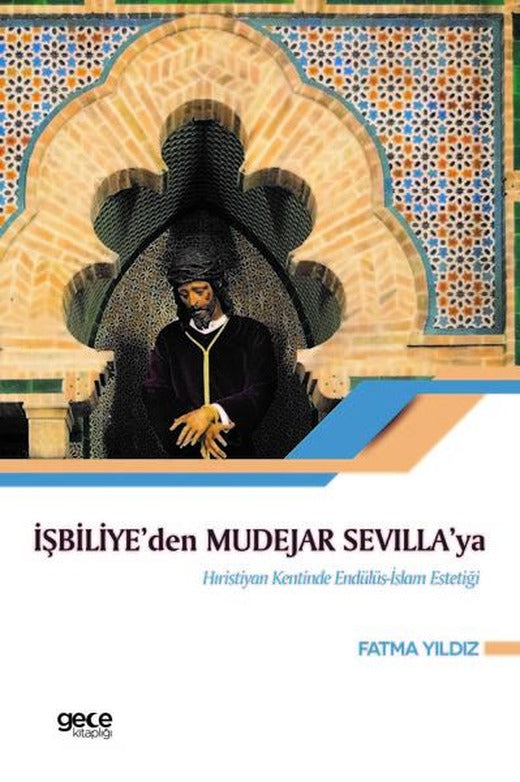 İşbiliye'den Mudejar Sevilla'ya Hıristiyan Kentinde Endülüs İslam Estetiği | Gece Kitaplığı (İnce Kapak)