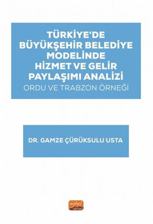 Türkiye’de Büyükşehir Belediye Modelinde Hizmet ve Gelir Paylaşımı Analizi: Ordu ve Trabzon Örneği | Nobel Bilimsel Eserler (Ciltsiz)