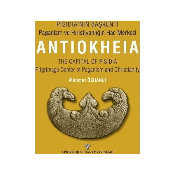 Pısıdıa’nın Başkenti - Paganizm Ve Hıristiyanlığın Hac Merkezi Antıokheıa