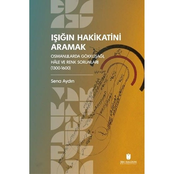 Işığın Hakikatini Aramak: Osmanlılarda Gökkuşağı, Hale ve Renk Sorunları (1300-1600