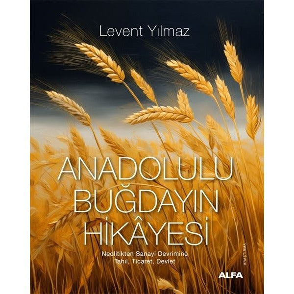 Anadolulu Buğdayın Hikayesi - Neolitikten Sanayi Devrimine Tahıl Ticaret Devlet | Alfa Yayıncılık (İnce Kapak)