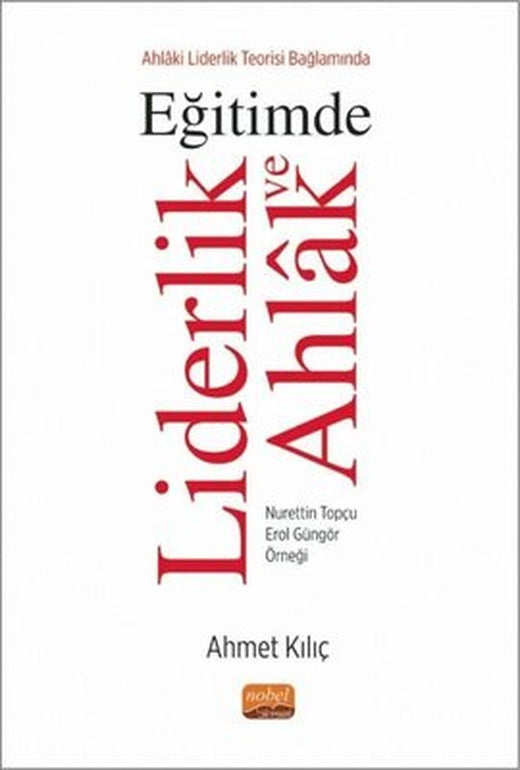 Ahlaki Liderlik Teorisi Bağlamında Eğitimde Liderlik ve Ahlak - Nurettin Topçu Erol Güngör Örneği | Nobel Bilimsel Eserler