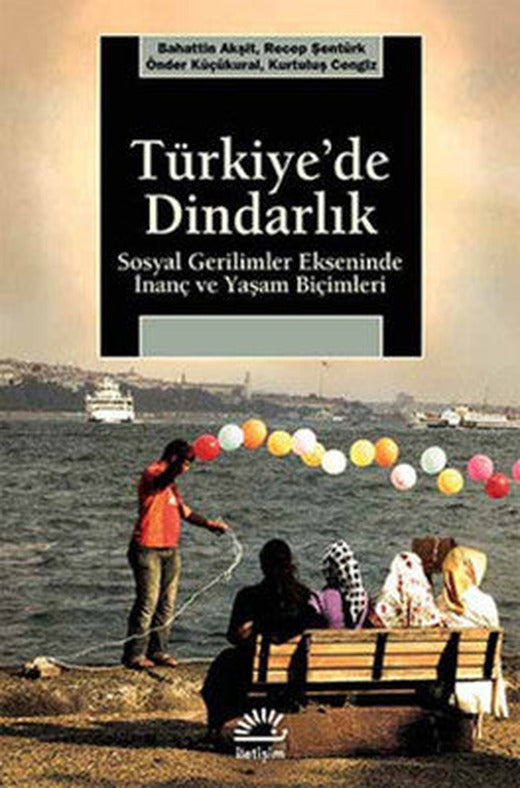 Türkiye'de Dindarlık - Sosyal Gerilimler Ekseninde İnanç ve Yaşam Biçimleri | İletişim Yayınları