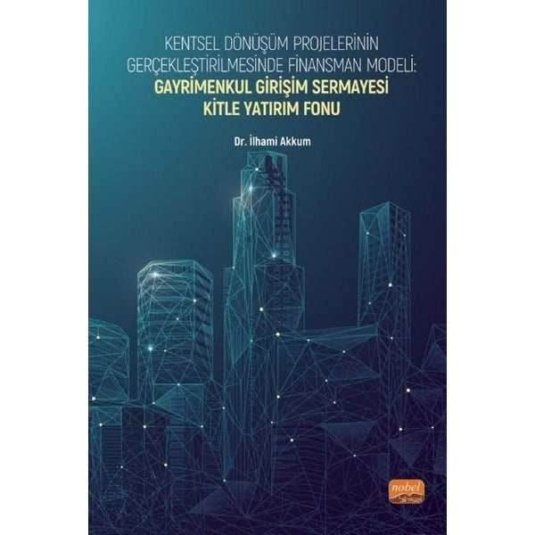 Kentsel Dönüşüm Projelerinin Gerçekleştirilmesinde Finansman Modeli: Gayrimenkul Girişim Sermayesi Kitle Yatırım Fonu | Nobel Bilimsel Eserler (İnce Kapak)