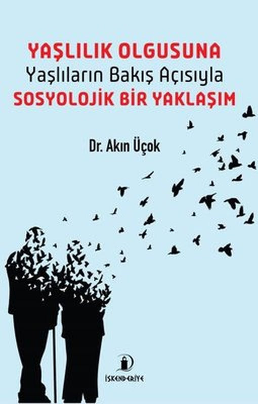 Yaşlılık Olgusuna Yaşlıların Bakış Açısıyla Sosyolojik Bir Yaklaşım | İskenderiye Yayınları