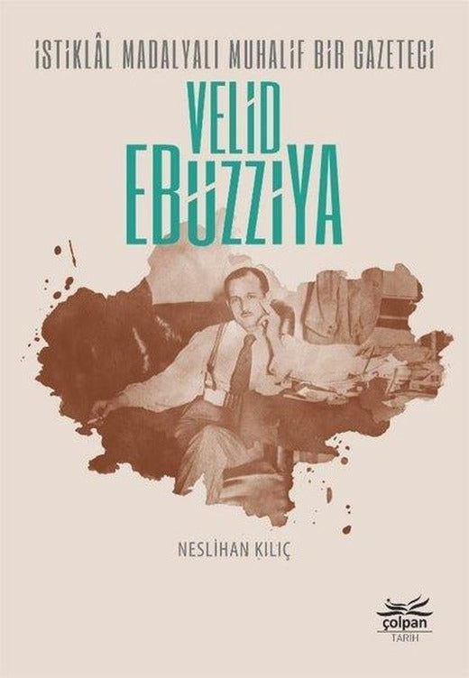 İstiklal Madalyalı Muhalif Bir Gazeteci: Velid Ebüzziya | Çolpan (İnce Kapak)