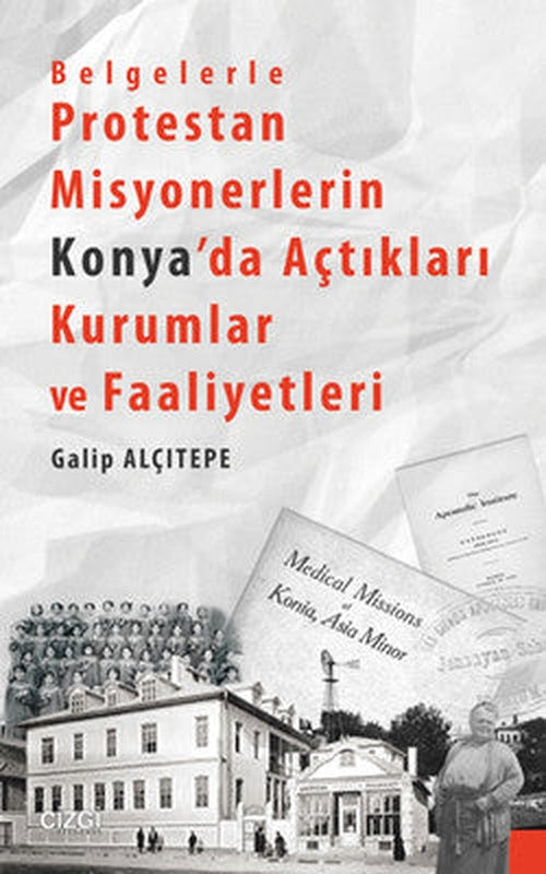 Belgelerle Protestan Misyonerlerin Konya'da Açtıkları Kurumlar ve Faaliyetleri | Çizgi Kitapevi