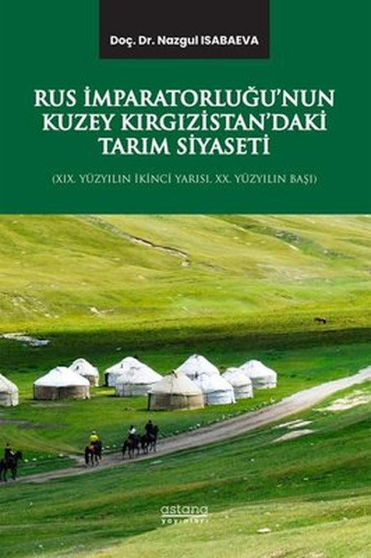 Rus İmparatorluğu'nun Kuzey Kırgızistan'daki Tarım Siyaseti - 19.Yüzyılın İkinci Yarısı 20.Yüzyılın Başı | Astana Yayınları