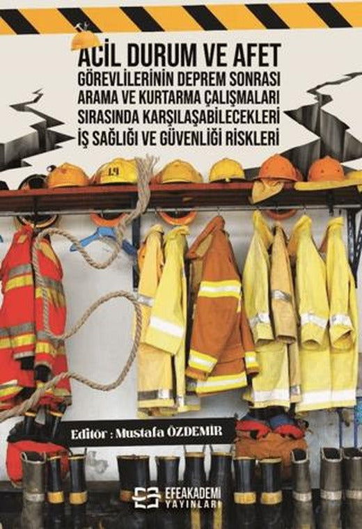Acil Durum ve Afet Görevlilerinin Deprem Sonrası Arama ve Kurtarma Çalışmaları Sırasında Karşılaşabilecekleri İş Sağlığı ve Güvenliği Riskleri | Efe Akademi Yayınları (Ciltsiz)