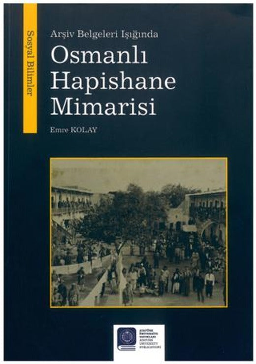 Arşiv Belgeleri Işığında Osmanlı Hapishane Mimarisi | Atatürk Üniversitesi Yayınları (Ciltsiz)
