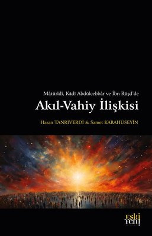Akıl - Vahiy İlişkisi - Matüridi Kadi Abdülcebbar ve İbn Rüşd'de | Eskiyeni Yayınları