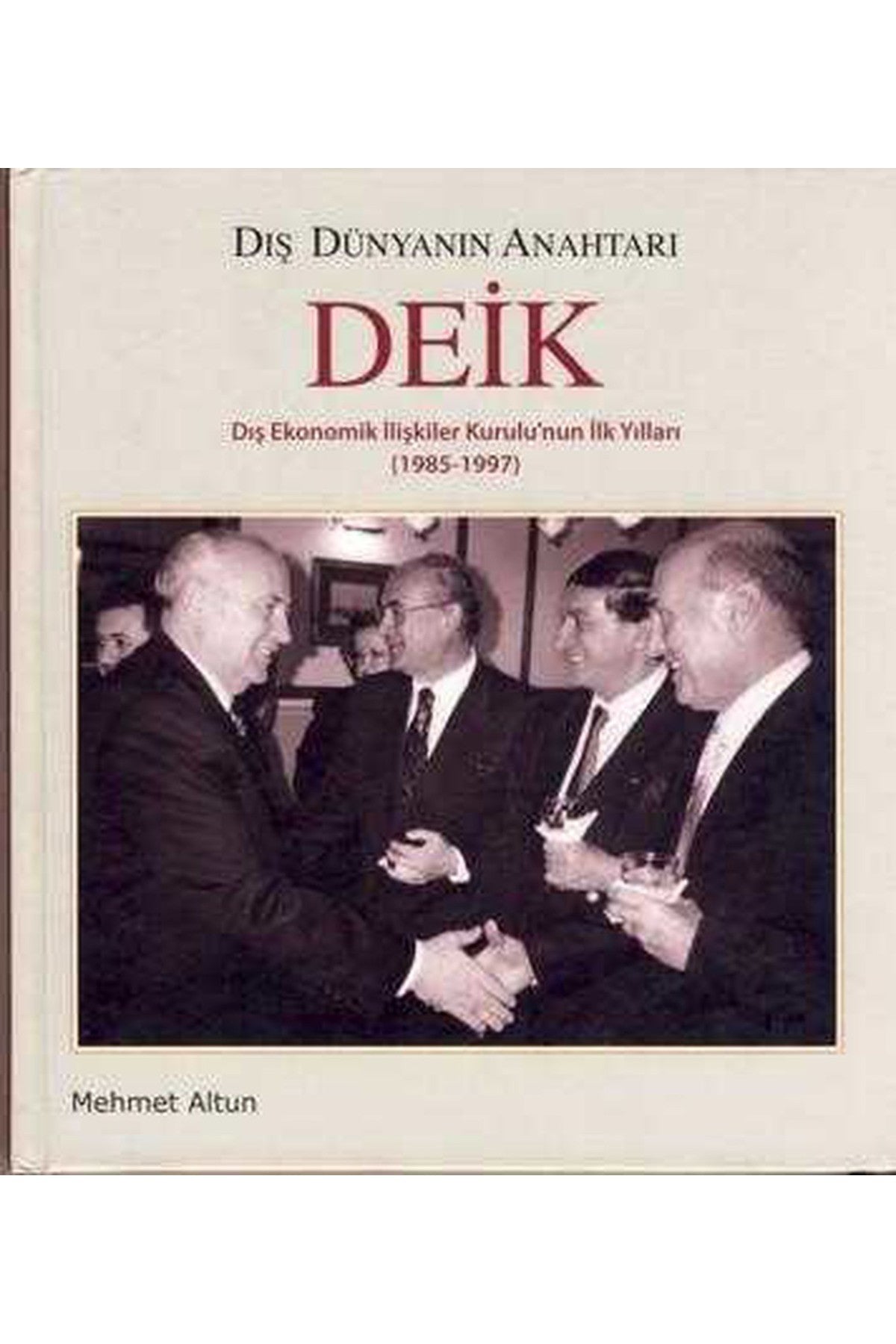 Dış Dünyanın Anahtarı Deik / Dış Ekonomik İlişkiler Kurulu'Nun İlk Yılları (1985-1997)/ Mehmet Altun kitap kapağı