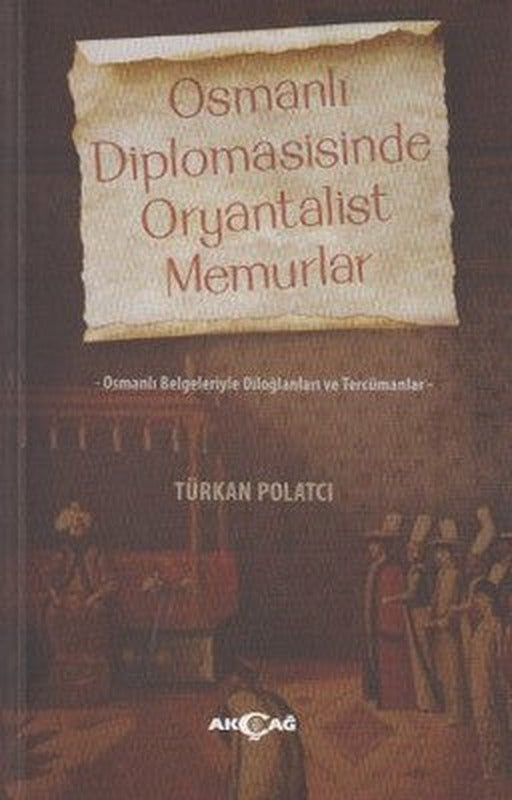 Osmanlı Diplomasisinde Oryantalist Memurlar | Akçağ Yayınları
