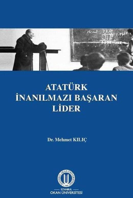 Atatürk İnanılmazı Başaran Lider | Okan Üniversitesi Yayınları (İnce Kapak)