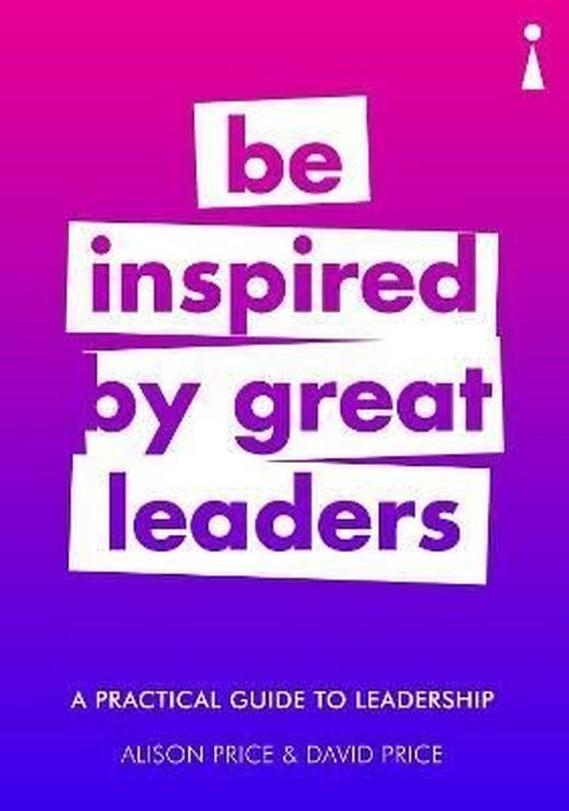 A Practical Guide to Leadership: Be Inspired by Great Leaders (Practical Guide Series) | Icon Books