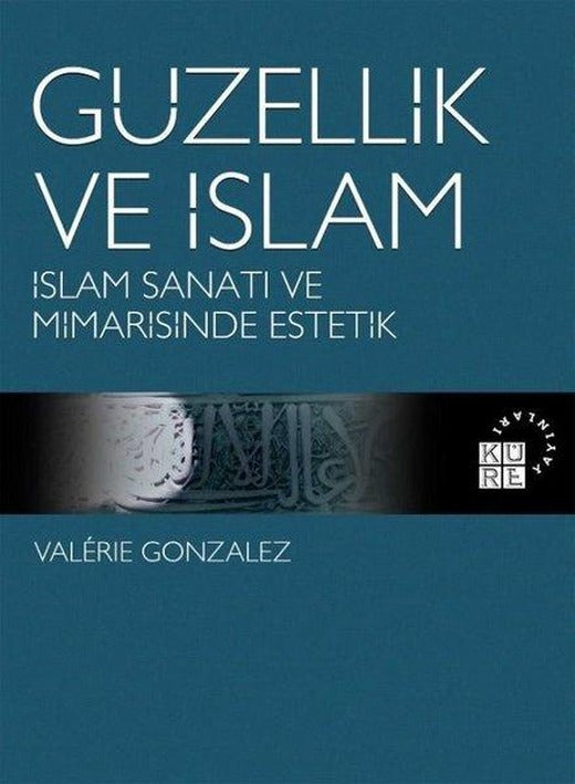 Güzellik ve İslam - İslam Sanatı ve Mimarisinde Estetik | Küre Yayınları (İnce Kapak)