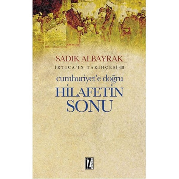 İrtica' ın Tarihçesi 3 - Cumhuriyet'e Doğru Hilafetin Sonu | İz Yayıncılık