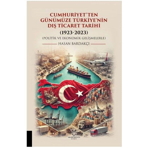 Cumhuriyet’ten Günümüze Türkiye’nin Dış Ticaret Tarihi (1923-2023) (Politik ve Ekonomik Gelişmelerle | Akademisyen Kitabevi (Ciltsiz)