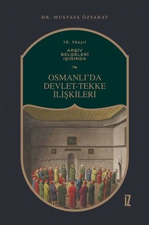Osmanlıda Devlet - Tekke İlişkileri - 19. Yüzyıl Arşiv Belgeleri Işığında | İz Yayıncılık