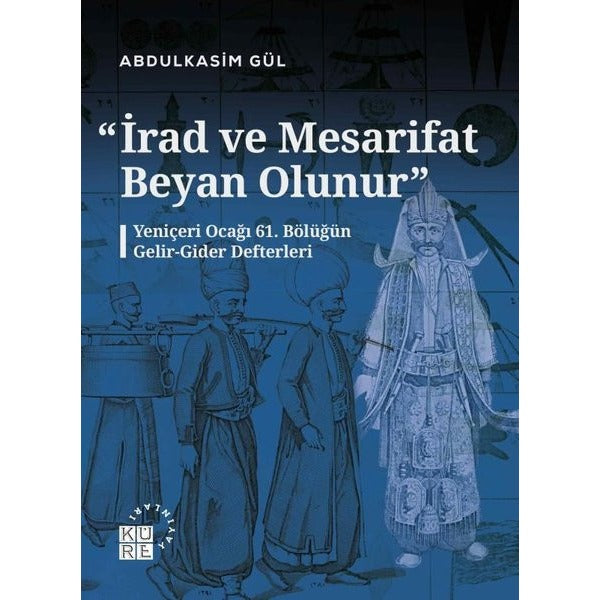 İrad ve Mesarifat Beyan Olunur - Yeniçeri Ocağı 61. Bölüğün Gelir - Gider Defterleri | Küre Yayınları (İnce Kapak)