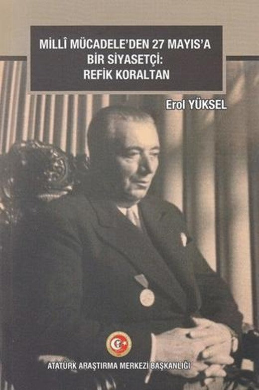 Milli Mücadele'den 27 Mayıs'a Bir Siyasetçi: Refik Koraltan | Atatürk Araştırma Merkezi (Ciltsiz)