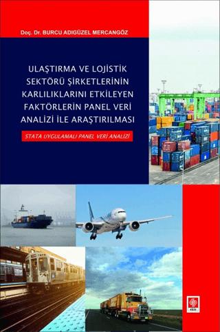 Ulaştırma ve Lojistik Sektörü Şirketlerinin Karlılıklarını Etkileyen Faktörlerin Panel Veri Analizi ile Araştırılması Stata Uygulamalı Panel Veri Analizi