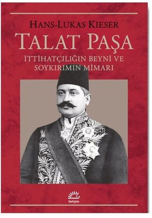 Talat Paşa: İttihatçılığın Beyni ve Soykırımın Mimarı | İletişim Yayınları