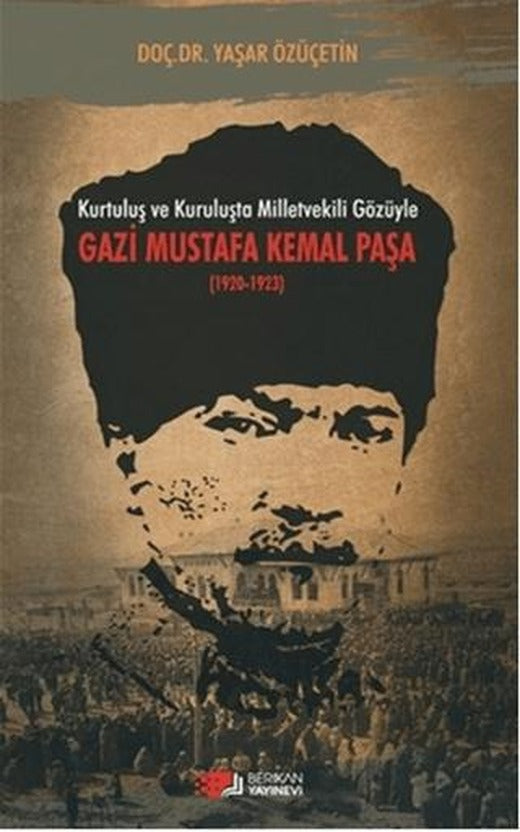Kurtuluş ve Kuruluşta Milletvekili Gözüyle Gazi Mustafa Kemal Paşa (1920-1923) | Berikan Yayınevi (Ciltsiz)