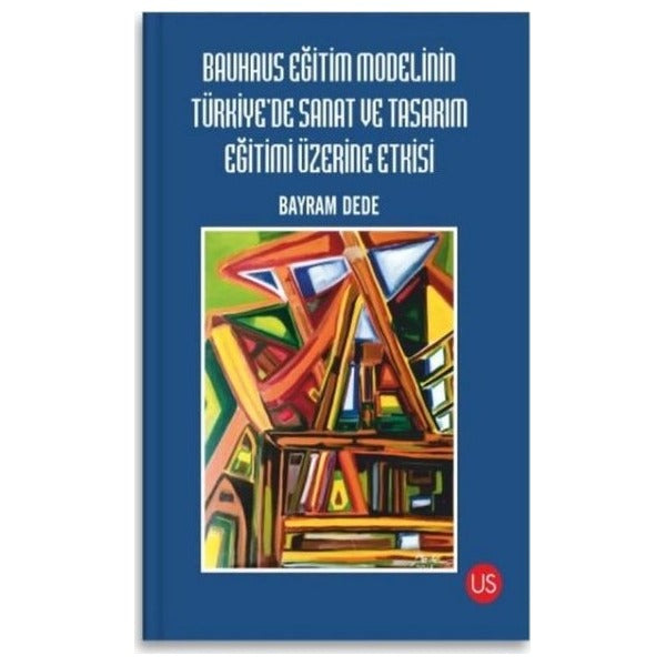 Bauhaus Eğitim Modelinin Türkiye'de Sanat ve Tasarım Eğitimi Üzerine Etkisi | Us Yayınları (İnce Kapak)