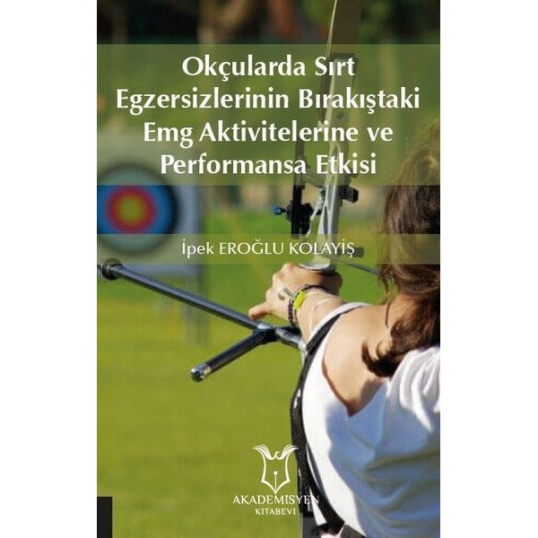 Okçularda Sırt Egzersizlerinin Bırakıştaki Emg Aktivitelerine Ve Performansa Etkisi | Akademisyen Kitabevi (Ciltsiz)