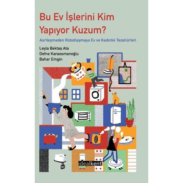 Bu Ev İşlerini Kim Yapıyor Kuzum? Asrileşmeden Robotlaşmaya Ev ve Kadınlık Tezahürleri | İdealkent Yayınları