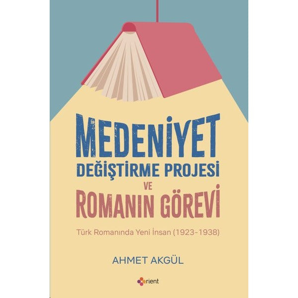 Medeniyet Değiştirme Projesi ve Romanın Görevi - Türk Romanında Yeni İnsan (1923 - 1938) | Orient Yayınları (İnce Kapak)