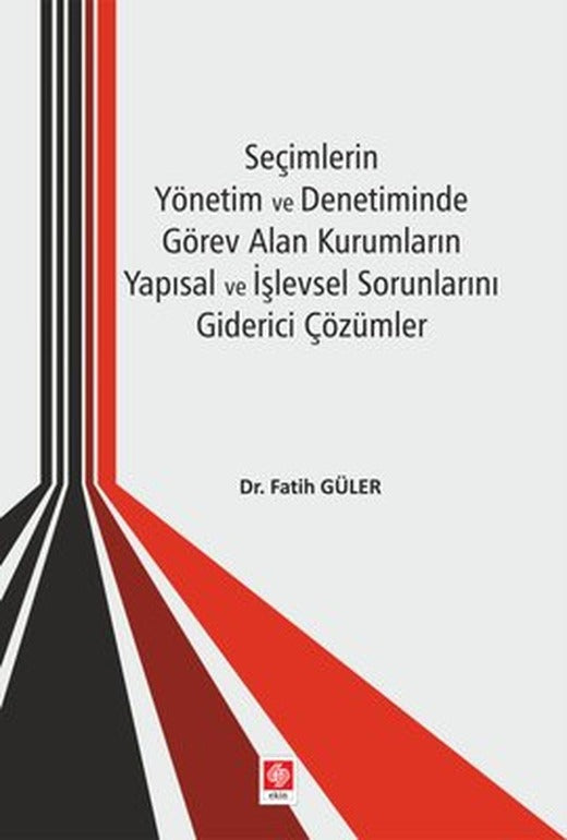 Seçimlerin Yönetim ve Denetiminde Görev Alan Kurumların Yapısal ve İşlevsel Sorunlarını Giderici Çözümler | Ekin Basım Yayın