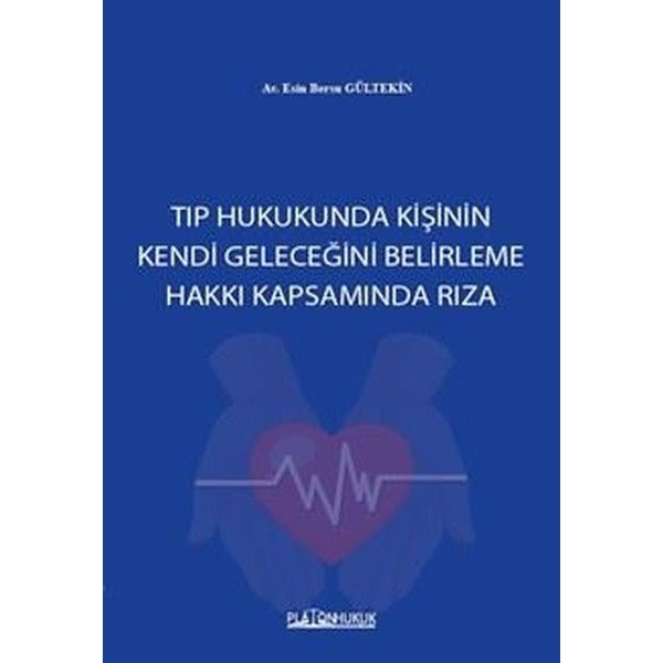 Tıp Hukukunda Kişinin Kendi Geleceğini Belirleme Hakkı Kapsamında Rıza | Platon Hukuk Yayınevi (İnce Kapak)