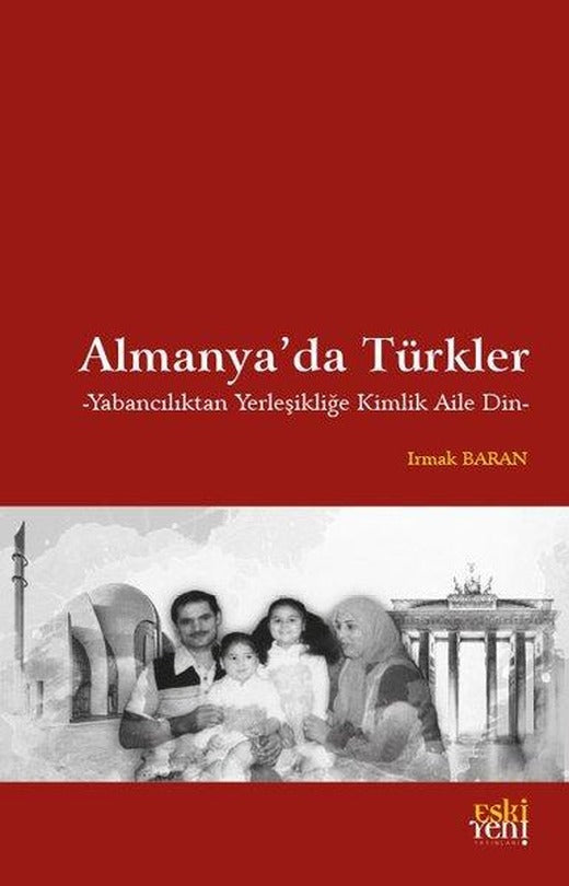 Almanya'da Türkler - Yabancılıktan Yerleşikliğe Kimlik Aile Din | Eskiyeni Yayınları (İnce Kapak)