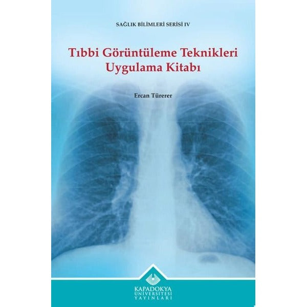 Tıbbi Görüntüleme Teknikleri Uygulama Kitabı - Sağlık Bilimleri Serisi 4 | Kapadokya Üniversitesi Yayınları (İnce Kapak)