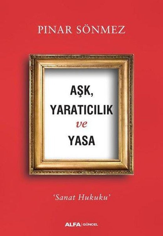 Aşk Yaratıcılık ve Yasa-Sanat Hukuku | Alfa Yayıncılık (İnce Kapak)
