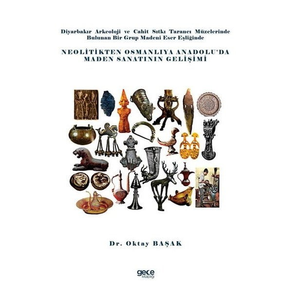 Diyarbakır Arkeoloji ve Cahit Sıtkı Tarancı Müzelerinde Bulunan Bir Grup Madeni Eser Eşliğinde Neolitikten Osmanlıya Anadolu’da Maden Sanatının Gelişimi | Gece Kitaplığı (Ciltsiz)