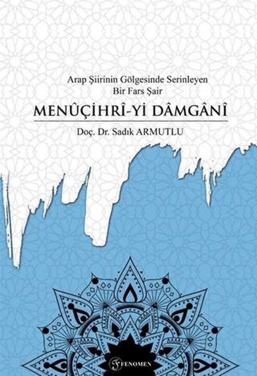 Arap Şiirinin Gölgesinde Serinleyen Bir Fars Şair Menuçihri-yi Damgani | Fenomen Yayıncılık (Ciltsiz)