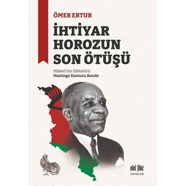 İhtiyar Horozun Son Ötüşü: Malavi'nin Diktatörü Hastings Kamuzu Banda | Akıl Fikir Yayınları