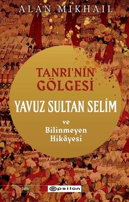Tanrı'nın Gölgesi - Yavuz Sultan Selim ve Bilinmeyen Hikayesi | Epsilon Yayınevi
